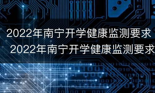 2022年南宁开学健康监测要求 2022年南宁开学健康监测要求高吗