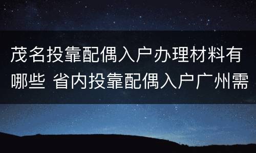 茂名投靠配偶入户办理材料有哪些 省内投靠配偶入户广州需要什么资料