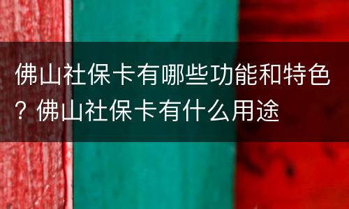 佛山社保卡有哪些功能和特色? 佛山社保卡有什么用途