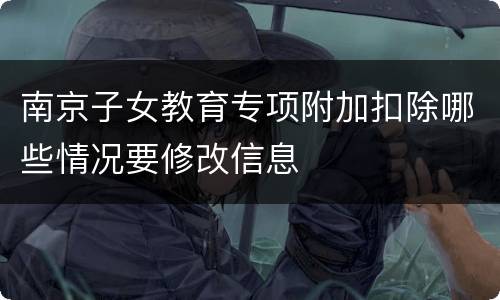 南京子女教育专项附加扣除哪些情况要修改信息