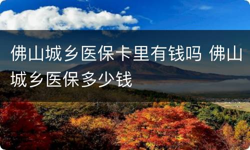 佛山城乡医保卡里有钱吗 佛山城乡医保多少钱