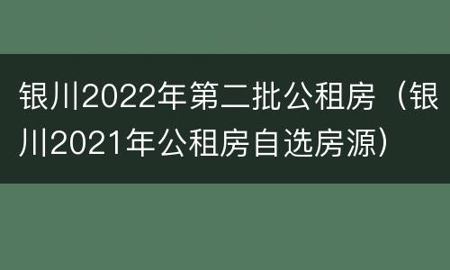 银川2022年第二批公租房（银川2021年公租房自选房源）