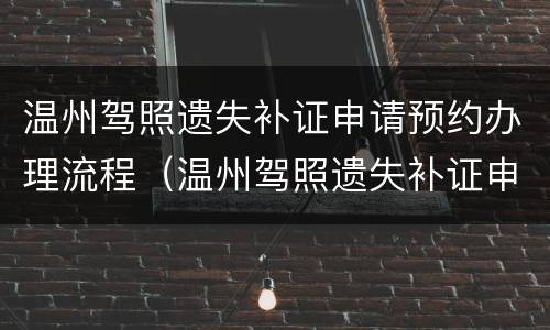 温州驾照遗失补证申请预约办理流程（温州驾照遗失补证申请预约办理流程视频）