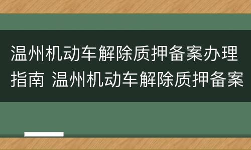 温州机动车解除质押备案办理指南 温州机动车解除质押备案办理指南最新