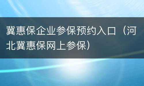 冀惠保企业参保预约入口（河北冀惠保网上参保）