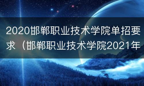 2020邯郸职业技术学院单招要求（邯郸职业技术学院2021年单招计划）