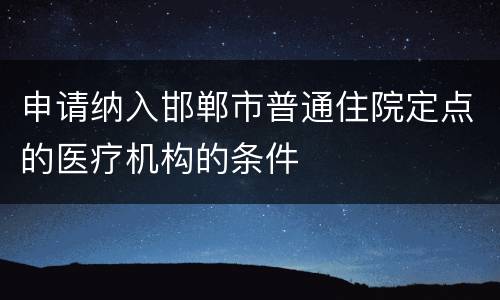 申请纳入邯郸市普通住院定点的医疗机构的条件