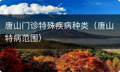 唐山门诊特殊疾病种类（唐山特病范围）