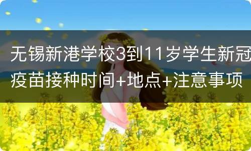 无锡新港学校3到11岁学生新冠疫苗接种时间+地点+注意事项