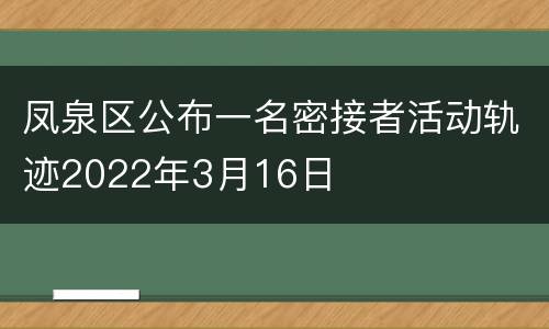 凤泉区公布一名密接者活动轨迹2022年3月16日