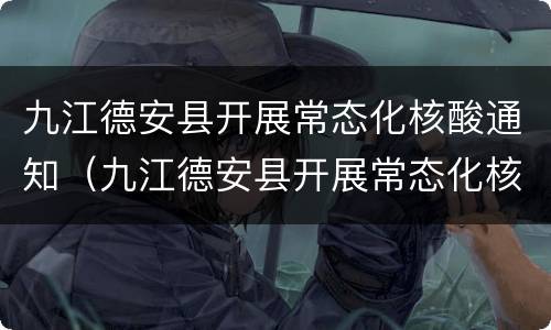 九江德安县开展常态化核酸通知（九江德安县开展常态化核酸通知文件）