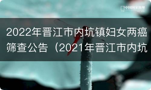 2022年晋江市内坑镇妇女两癌筛查公告（2021年晋江市内坑镇最新建设）