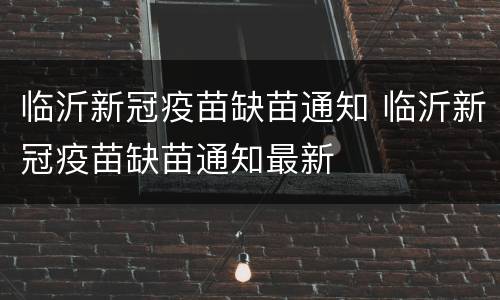 临沂新冠疫苗缺苗通知 临沂新冠疫苗缺苗通知最新