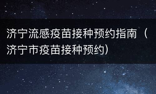 济宁流感疫苗接种预约指南（济宁市疫苗接种预约）