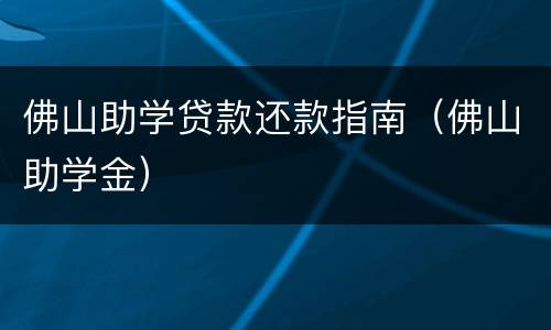 佛山助学贷款还款指南（佛山助学金）