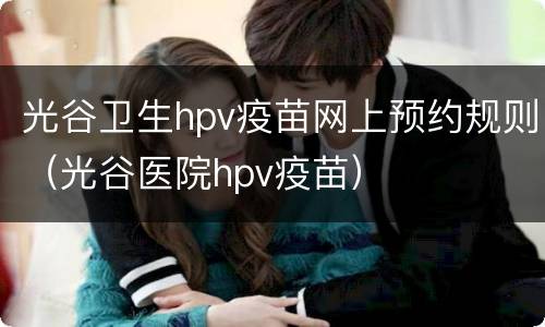 光谷卫生hpv疫苗网上预约规则（光谷医院hpv疫苗）