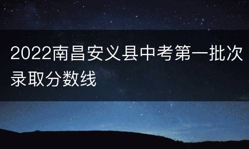 2022南昌安义县中考第一批次录取分数线