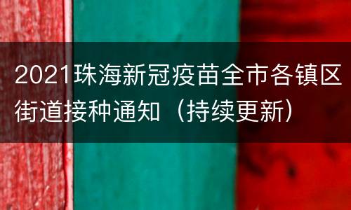 2021珠海新冠疫苗全市各镇区街道接种通知（持续更新）