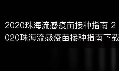 2020珠海流感疫苗接种指南 2020珠海流感疫苗接种指南下载