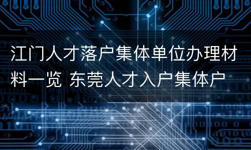 江门人才落户集体单位办理材料一览 东莞人才入户集体户