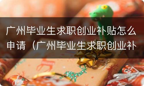 广州毕业生求职创业补贴怎么申请（广州毕业生求职创业补贴怎么申请不了）