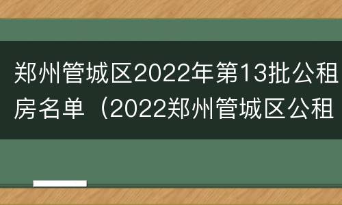 郑州管城区2022年第13批公租房名单（2022郑州管城区公租房最新消息）