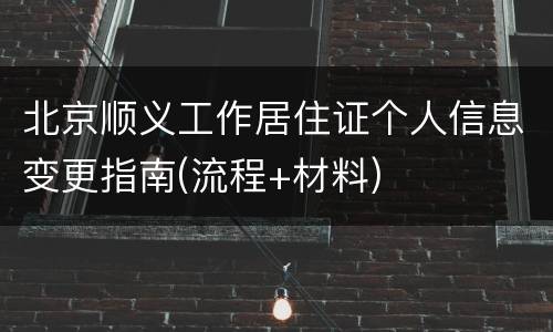北京顺义工作居住证个人信息变更指南(流程+材料)