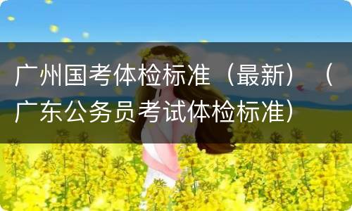 广州国考体检标准（最新）（广东公务员考试体检标准）
