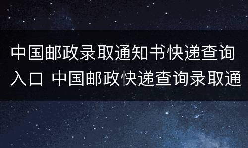 中国邮政录取通知书快递查询入口 中国邮政快递查询录取通知书怎么查