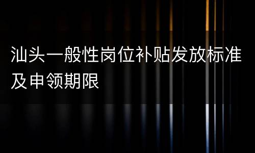 汕头一般性岗位补贴发放标准及申领期限