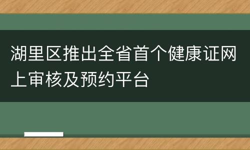 湖里区推出全省首个健康证网上审核及预约平台