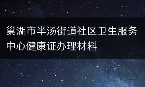 巢湖市半汤街道社区卫生服务中心健康证办理材料