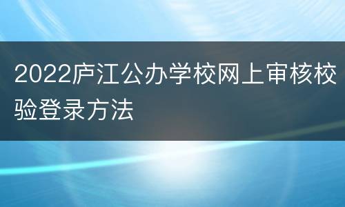 2022庐江公办学校网上审核校验登录方法