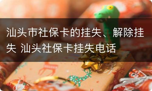 汕头市社保卡的挂失、解除挂失 汕头社保卡挂失电话