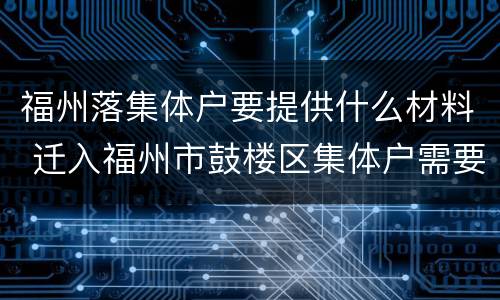 福州落集体户要提供什么材料 迁入福州市鼓楼区集体户需要什么材料