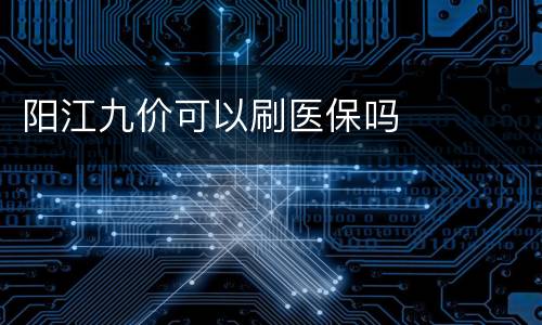 阳江九价可以刷医保吗