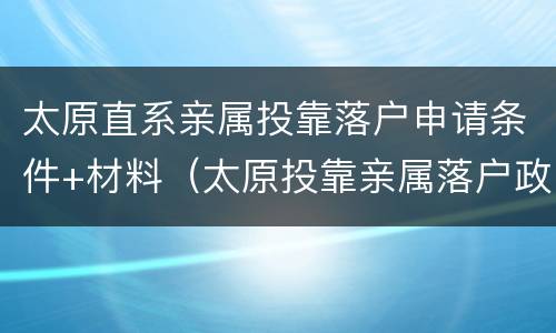 太原直系亲属投靠落户申请条件+材料（太原投靠亲属落户政策规定）