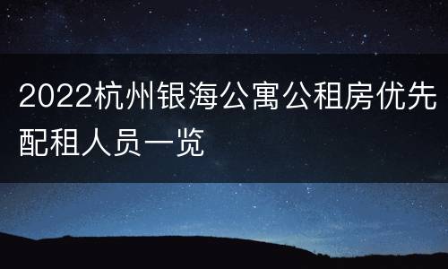 2022杭州银海公寓公租房优先配租人员一览