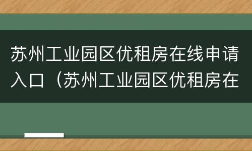 苏州工业园区优租房在线申请入口（苏州工业园区优租房在线申请入口在哪）