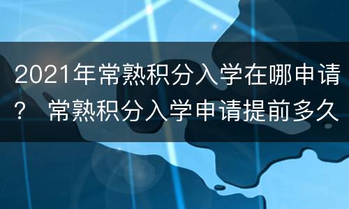 2021年常熟积分入学在哪申请？ 常熟积分入学申请提前多久