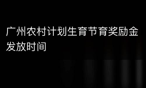 广州农村计划生育节育奖励金发放时间