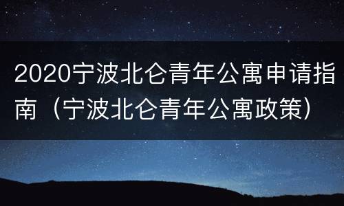 2020宁波北仑青年公寓申请指南（宁波北仑青年公寓政策）
