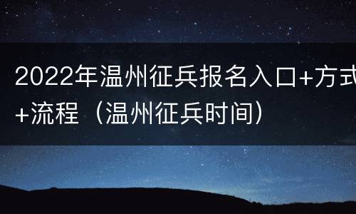 2022年温州征兵报名入口+方式+流程（温州征兵时间）