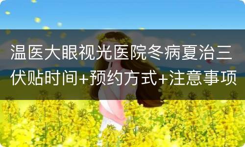 温医大眼视光医院冬病夏治三伏贴时间+预约方式+注意事项