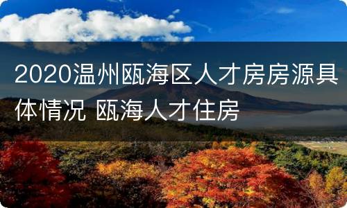 2020温州瓯海区人才房房源具体情况 瓯海人才住房