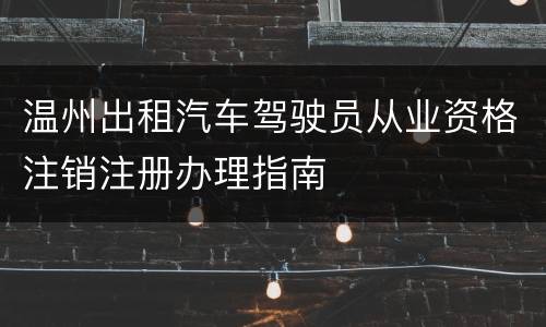 温州出租汽车驾驶员从业资格注销注册办理指南