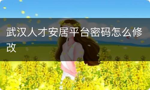 武汉人才安居平台密码怎么修改