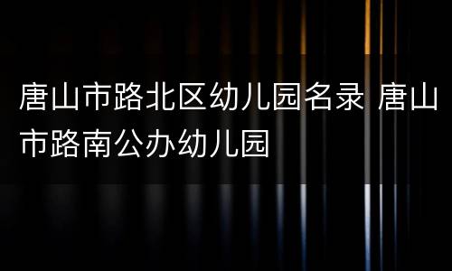 唐山市路北区幼儿园名录 唐山市路南公办幼儿园