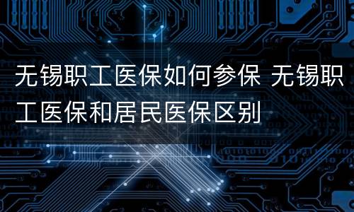 无锡职工医保如何参保 无锡职工医保和居民医保区别