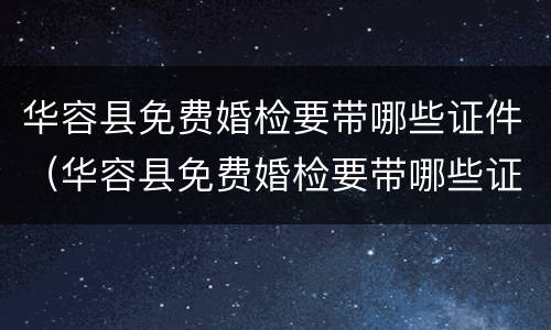 华容县免费婚检要带哪些证件（华容县免费婚检要带哪些证件和材料）
